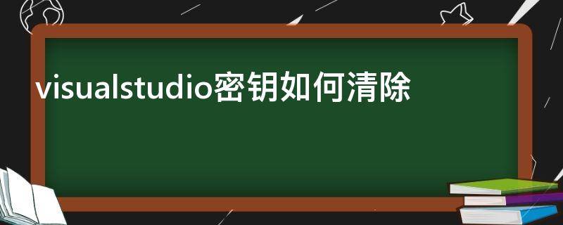 visualstudio密钥如何清除（visualstudioultimate 2013密钥）