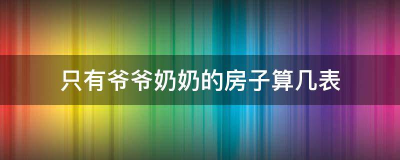 只有爷爷奶奶的房子算几表 房子是爷爷的