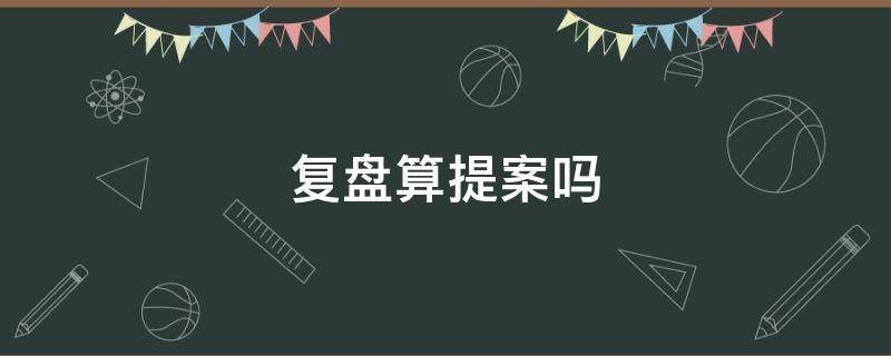 复盘算提案吗（关于复盘的问题）