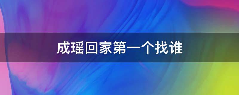 成瑶回家第一个找谁（程瑶回家后急于找谁）