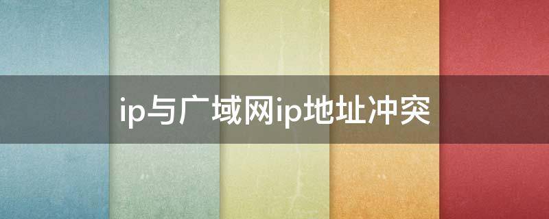 ip与广域网ip地址冲突 ip与广域网ip地址冲突吗