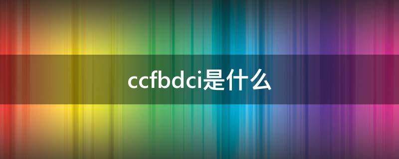 ccfbdci是什么（ccf abc）