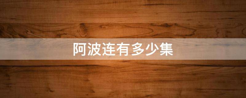 阿波连有多少集（阿波罗多少集出现）