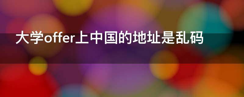 大学offer上中国的地址是乱码 国外大学offer地址打错了