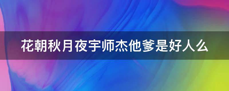 花朝秋月夜宇师杰他爹是好人么 花朝秋月夜全诗