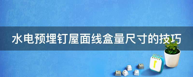 水电预埋钉屋面线盒量尺寸的技巧（预埋顶板线盒安装规范）