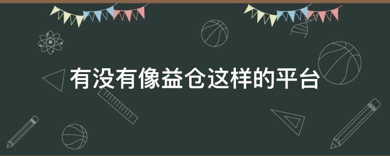 有没有像益仓这样的平台 有没有像益仓这样的平台啊