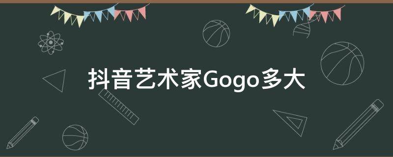 抖音艺术家Gogo多大 抖音大冠gogo是谁