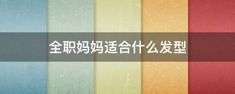 全职妈妈适合什么发型（全职妈妈适合什么发型男）