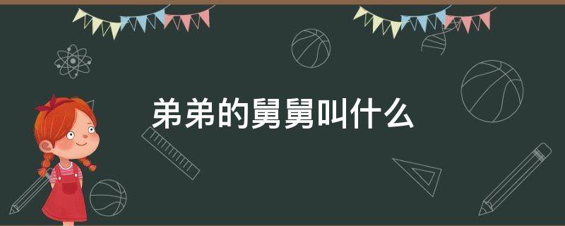 弟弟的舅舅叫什么（舅舅的弟弟叫什么?）