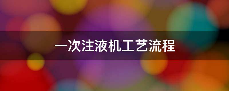 一次注液机工艺流程（注液机的工作流程）