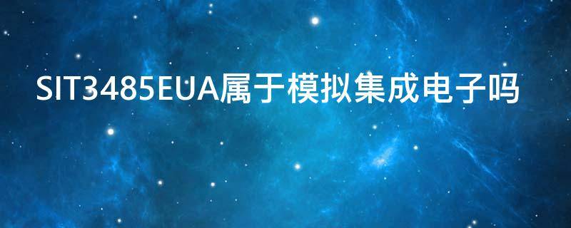 SIT3485EUA属于模拟集成电子吗