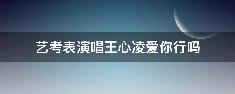 艺考表演唱王心凌爱你行吗（王心凌唱的爱你）