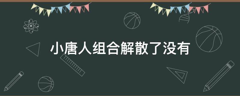 小唐人组合解散了没有 小唐人组合是两口子吗