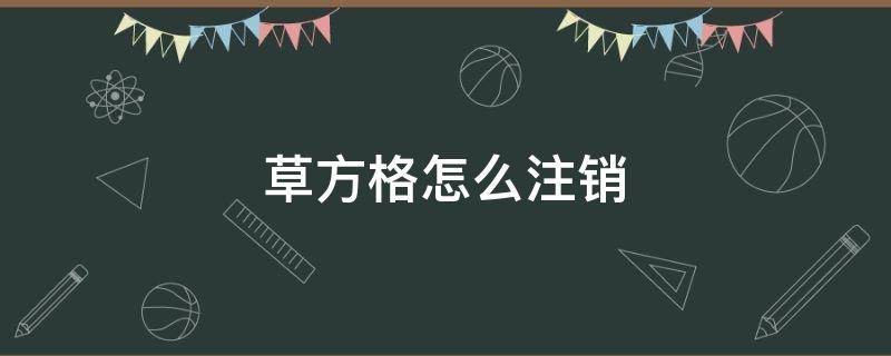 草方格怎么注销（草方格怎么注销账号）