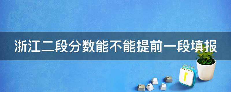 浙江二段分数能不能提前一段填报 浙江考生二段可以选哪些学校