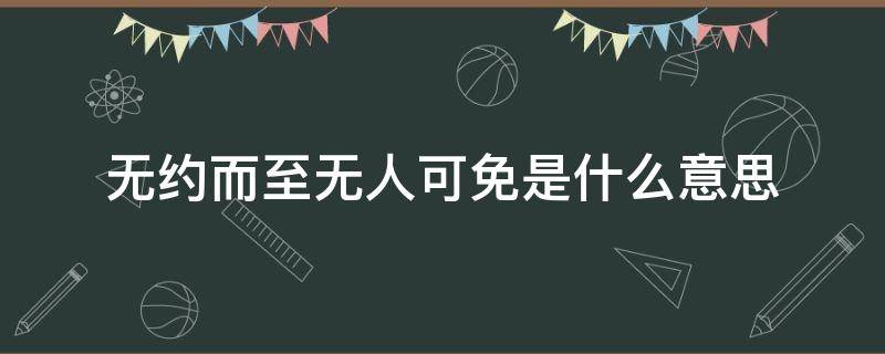 无约而至无人可免是什么意思（无约而至,无人可免）