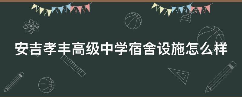 安吉孝丰高级中学宿舍设施怎么样 安吉孝丰高级中学宿舍设施怎么样啊