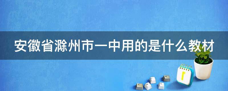 安徽省滁州市一中用的是什么教材（滁州一中要搬走吗）