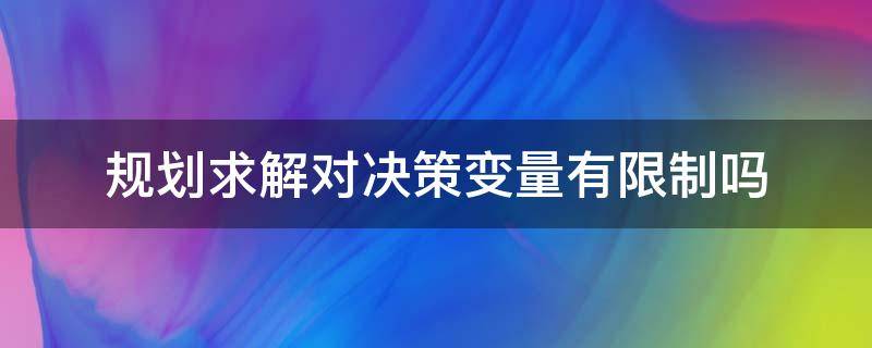 规划求解对决策变量有限制吗（决策变量和约束条件）