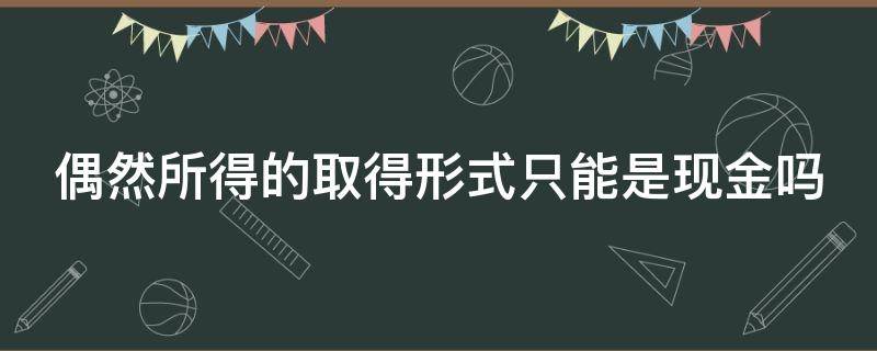 偶然所得的取得形式只能是现金吗 同样可以获得现金