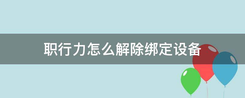 职行力怎么解除绑定设备