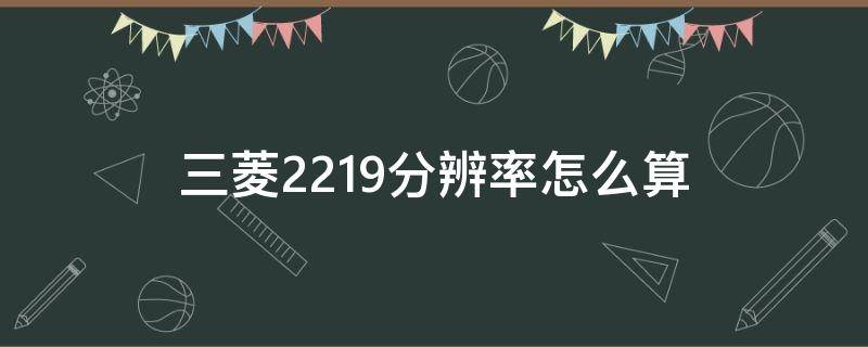三菱2219分辨率怎么算 三菱1080参数
