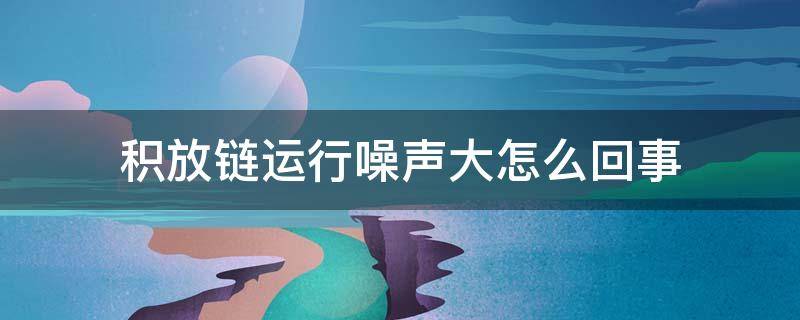 积放链运行噪声大怎么回事（积放链的优缺点）