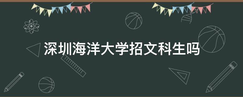 深圳海洋大学招文科生吗 广东海洋大学招文科生吗