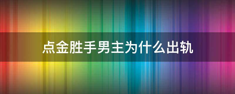 点金胜手男主为什么出轨（点金胜手的结局是什么）