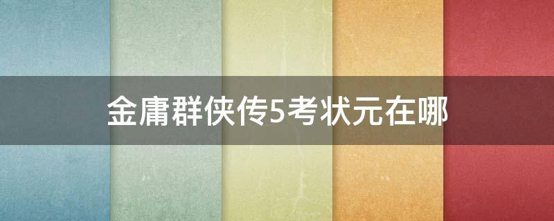 金庸群侠传5考状元在哪 金庸群侠传5秀才怎么考