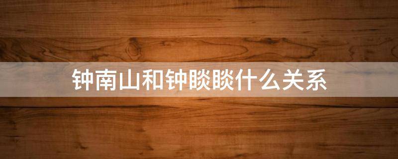 钟南山和钟睒睒什么关系 钟南山是什么人?