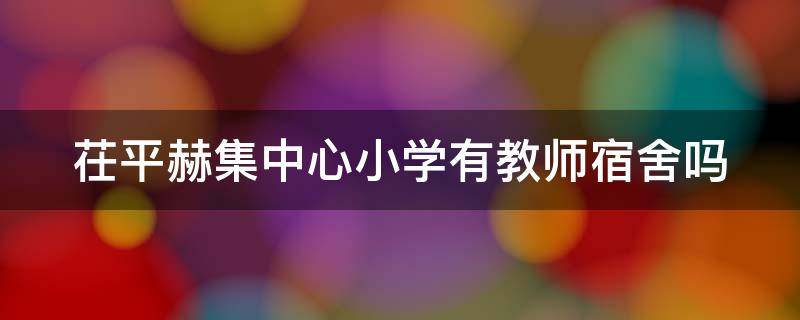 茌平赫集中心小学有教师宿舍吗（茌平郝集中学校长是谁呀）