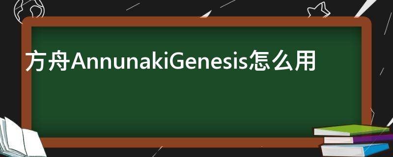 方舟AnnunakiGenesis怎么用 方舟生存进化annunakl genesis