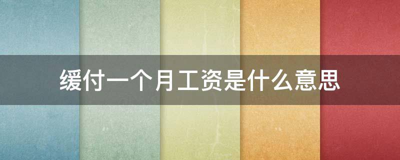 缓付一个月工资是什么意思 缓付一个月工资是什么意思啊