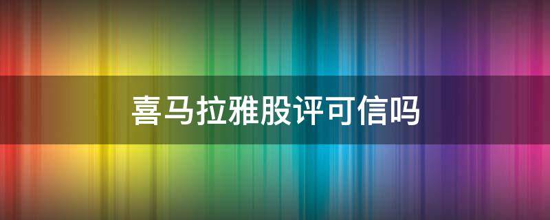 喜马拉雅股评可信吗（喜马拉雅有股票吗）