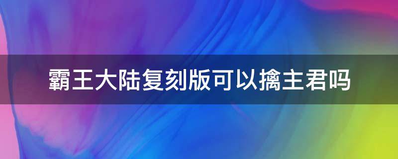 霸王大陆复刻版可以擒主君吗（霸王的大陆复刻版攻略）