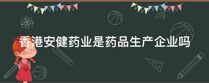 香港安健药业是药品生产企业吗（香港安健药业是药品生产企业吗）