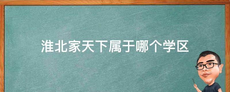 淮北家天下属于哪个学区 淮北最好的学区