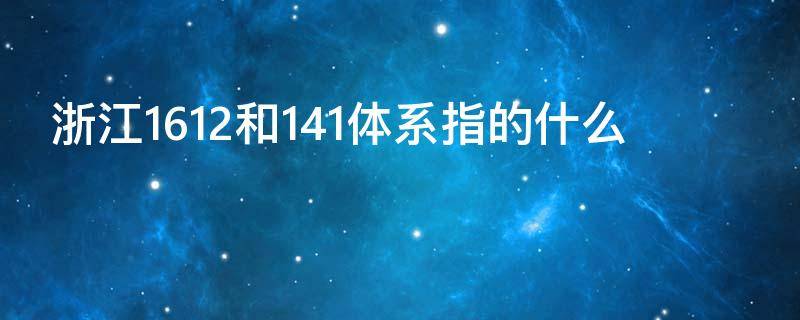 浙江1612和141体系指的什么 152体系141体系
