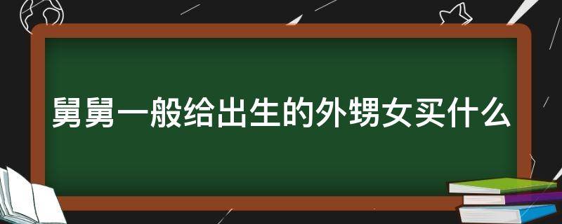 舅舅一般给出生的外甥女买什么 舅舅给出生外甥送什么