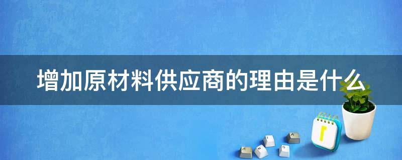 增加原材料供应商的理由是什么（新增原料供应商指导原则）