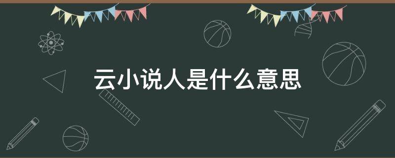 云小说人是什么意思 小说里云云是什么意思