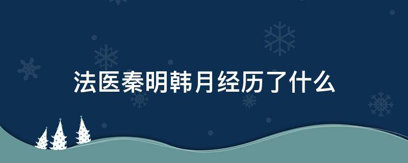 法医秦明韩月经历了什么 法医秦明韩老师