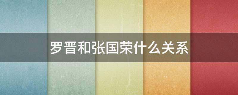 罗晋和张国荣什么关系 罗晋和张国荣什么关系啊