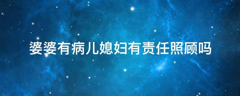 婆婆有病儿媳妇有责任照顾吗（婆婆有病儿媳妇有责任照顾吗视频）