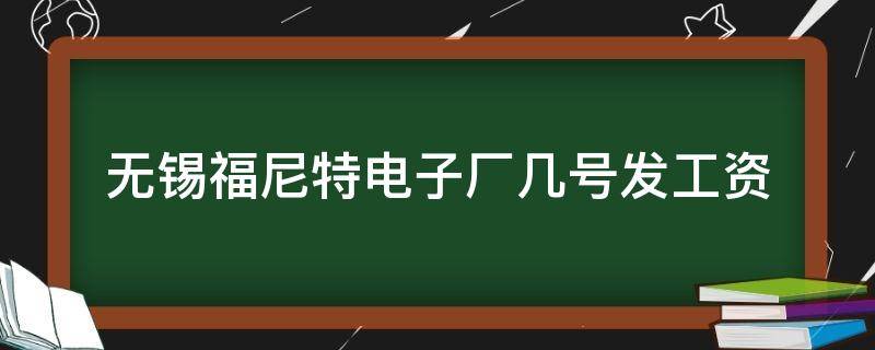 无锡福尼特电子厂几号发工资 无锡福尼特电子待遇怎样