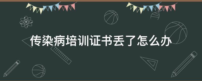 传染病培训证书丢了怎么办 传染病培训合格证明