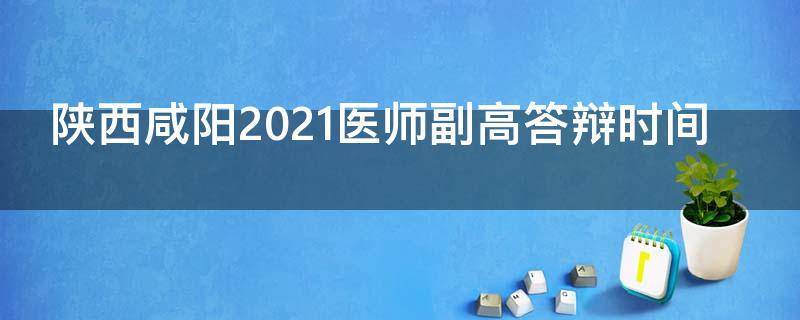 陕西咸阳2021医师副高答辩时间