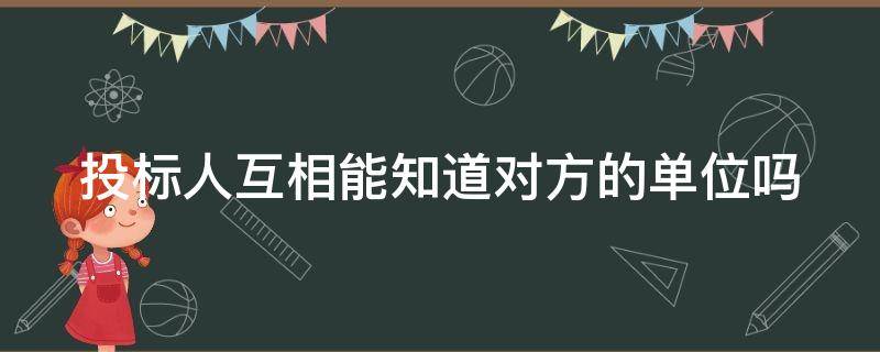 投标人互相能知道对方的单位吗（投标人可以看其他投标人的投标文件吗）
